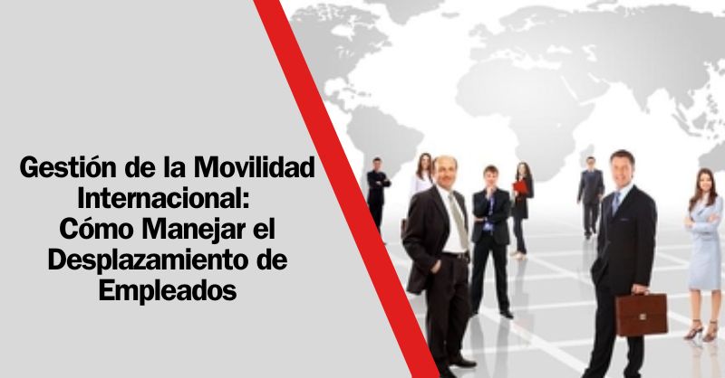 Redefiniendo Fronteras Laborales: Claves para una Gestión de Movilidad Internacional Exitosa